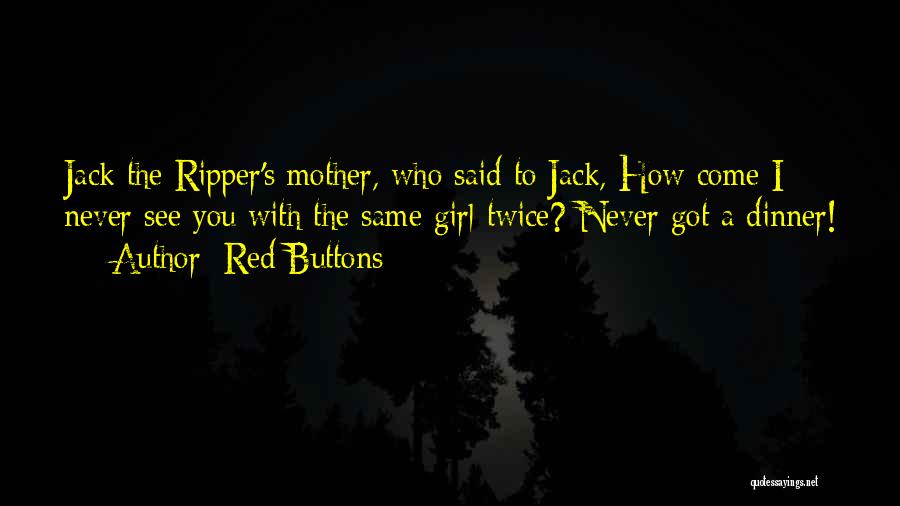 Red Buttons Quotes: Jack The Ripper's Mother, Who Said To Jack, How Come I Never See You With The Same Girl Twice? Never