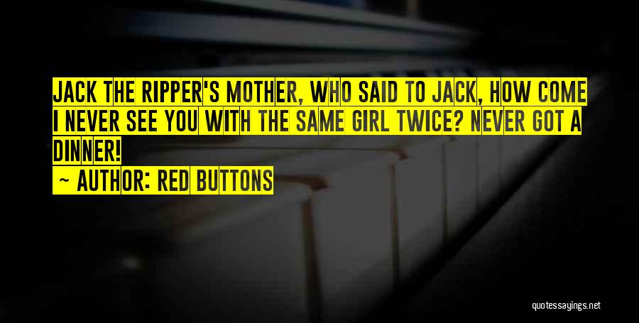 Red Buttons Quotes: Jack The Ripper's Mother, Who Said To Jack, How Come I Never See You With The Same Girl Twice? Never