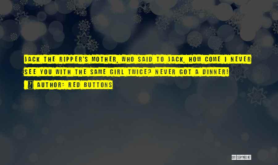 Red Buttons Quotes: Jack The Ripper's Mother, Who Said To Jack, How Come I Never See You With The Same Girl Twice? Never