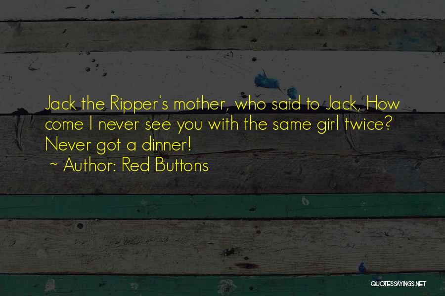Red Buttons Quotes: Jack The Ripper's Mother, Who Said To Jack, How Come I Never See You With The Same Girl Twice? Never