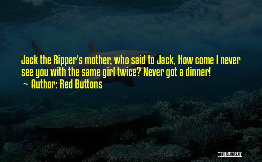 Red Buttons Quotes: Jack The Ripper's Mother, Who Said To Jack, How Come I Never See You With The Same Girl Twice? Never