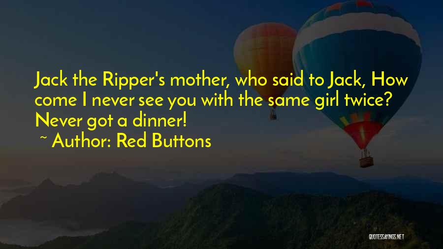 Red Buttons Quotes: Jack The Ripper's Mother, Who Said To Jack, How Come I Never See You With The Same Girl Twice? Never