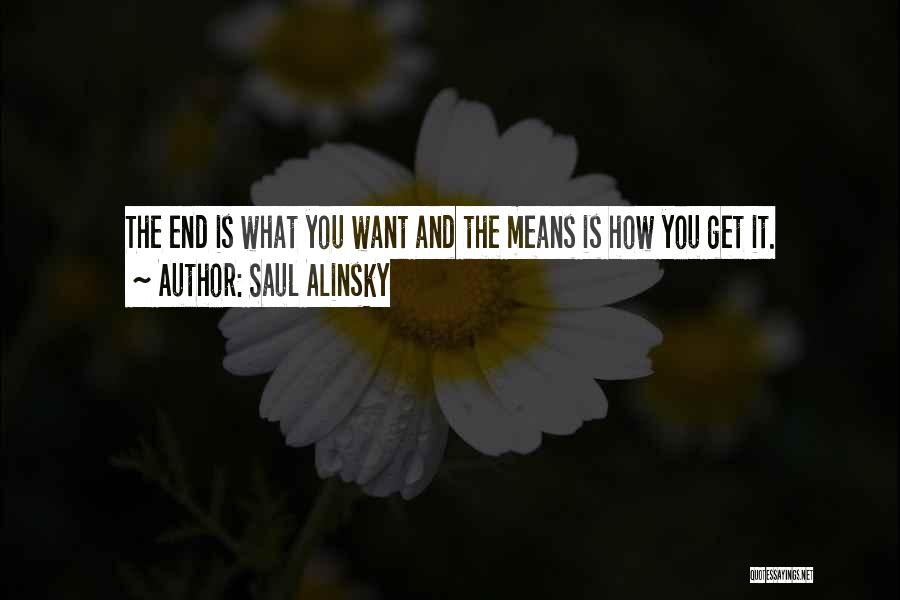 Saul Alinsky Quotes: The End Is What You Want And The Means Is How You Get It.