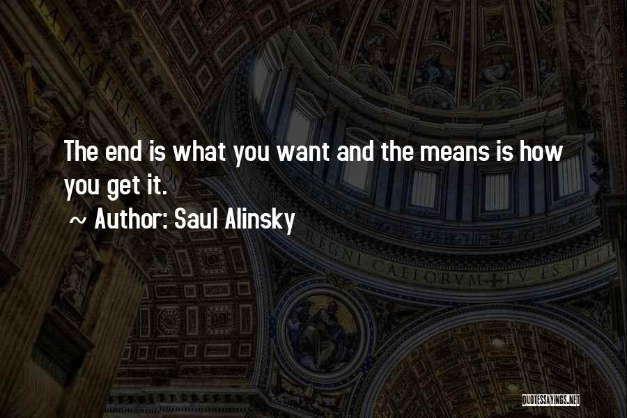 Saul Alinsky Quotes: The End Is What You Want And The Means Is How You Get It.