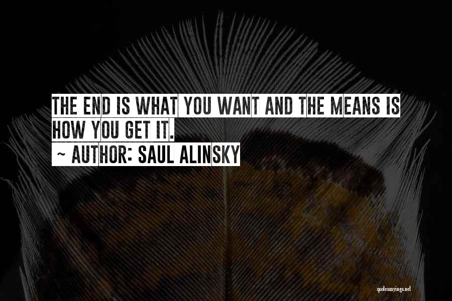 Saul Alinsky Quotes: The End Is What You Want And The Means Is How You Get It.