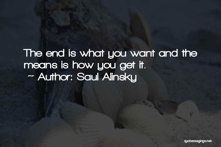 Saul Alinsky Quotes: The End Is What You Want And The Means Is How You Get It.