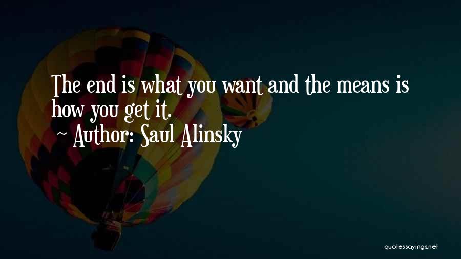 Saul Alinsky Quotes: The End Is What You Want And The Means Is How You Get It.