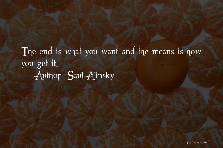 Saul Alinsky Quotes: The End Is What You Want And The Means Is How You Get It.