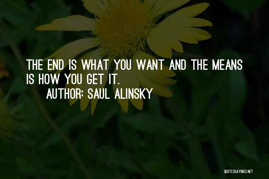 Saul Alinsky Quotes: The End Is What You Want And The Means Is How You Get It.