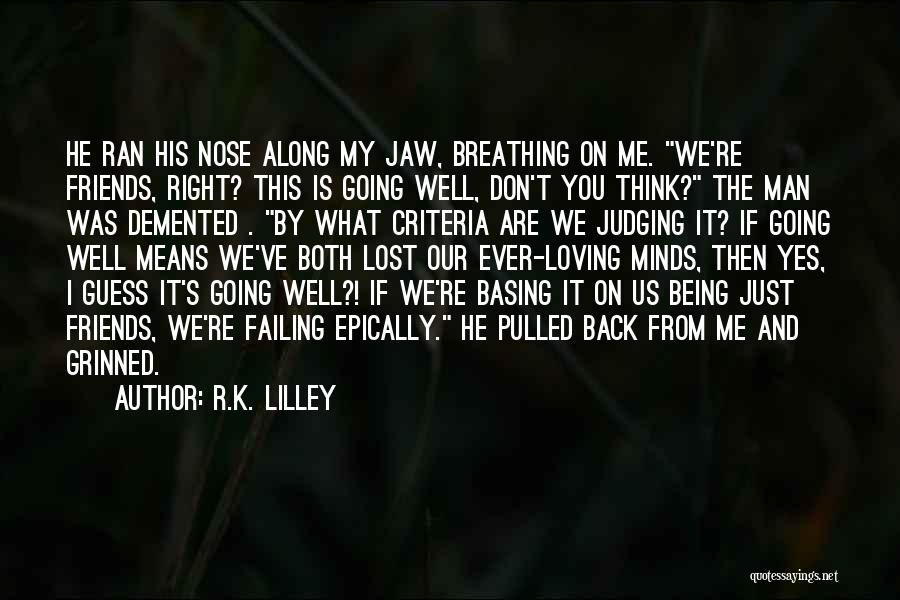 R.K. Lilley Quotes: He Ran His Nose Along My Jaw, Breathing On Me. We're Friends, Right? This Is Going Well, Don't You Think?