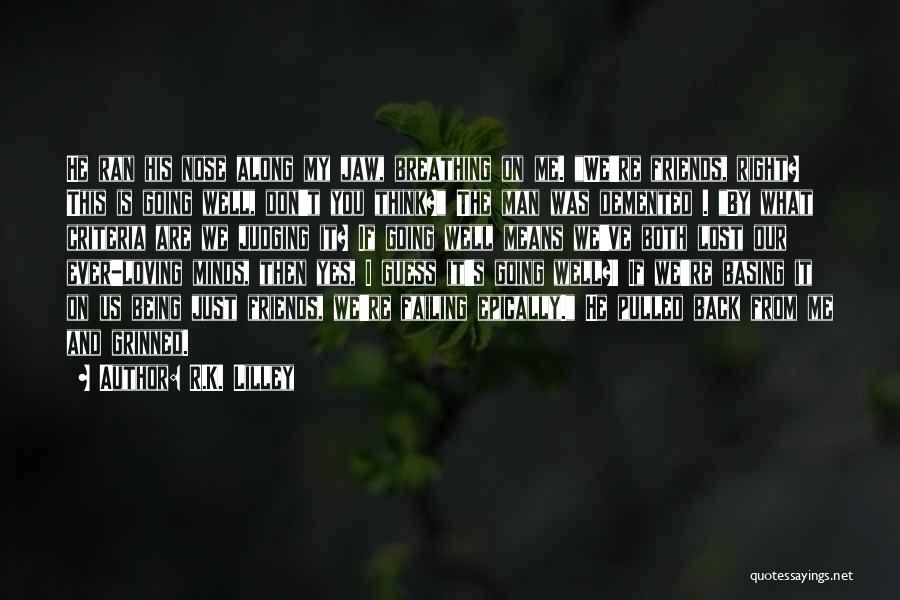 R.K. Lilley Quotes: He Ran His Nose Along My Jaw, Breathing On Me. We're Friends, Right? This Is Going Well, Don't You Think?
