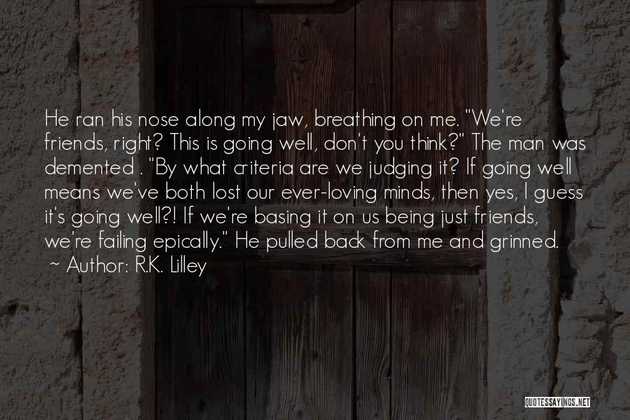 R.K. Lilley Quotes: He Ran His Nose Along My Jaw, Breathing On Me. We're Friends, Right? This Is Going Well, Don't You Think?