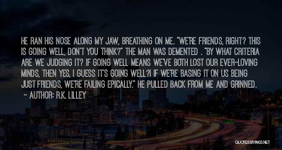 R.K. Lilley Quotes: He Ran His Nose Along My Jaw, Breathing On Me. We're Friends, Right? This Is Going Well, Don't You Think?