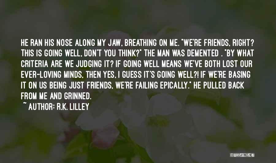 R.K. Lilley Quotes: He Ran His Nose Along My Jaw, Breathing On Me. We're Friends, Right? This Is Going Well, Don't You Think?