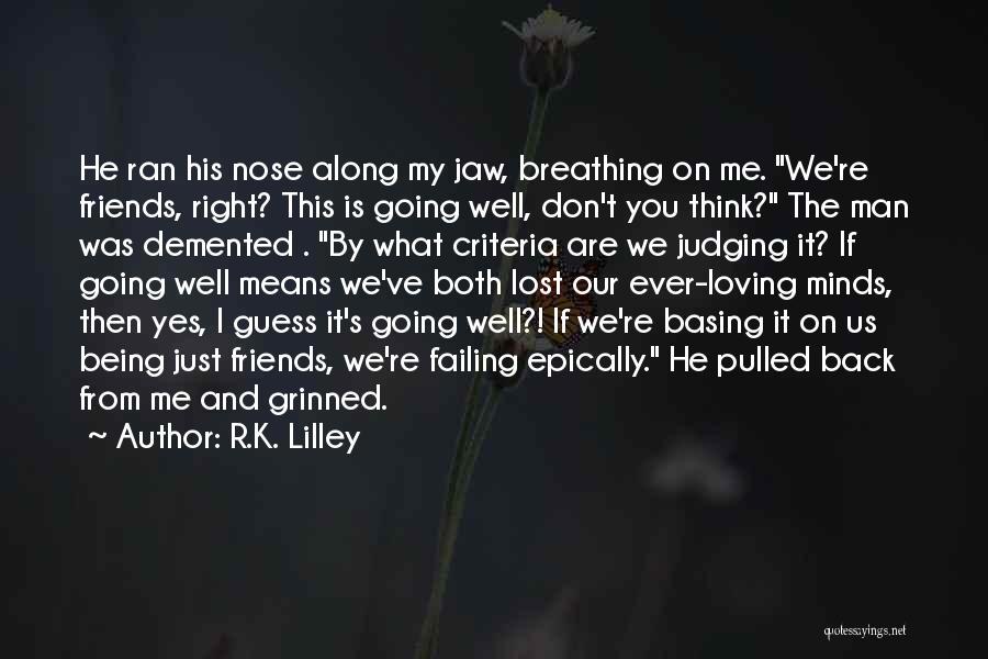 R.K. Lilley Quotes: He Ran His Nose Along My Jaw, Breathing On Me. We're Friends, Right? This Is Going Well, Don't You Think?