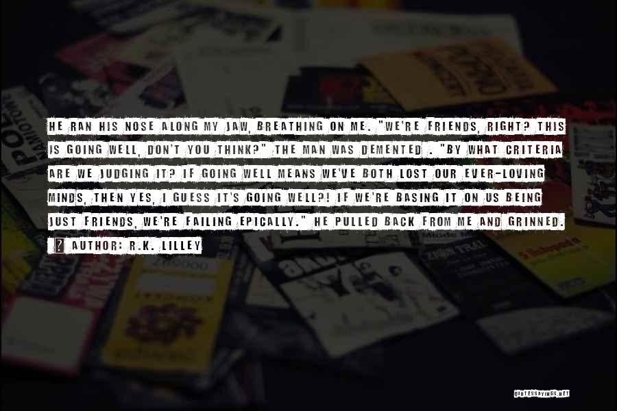 R.K. Lilley Quotes: He Ran His Nose Along My Jaw, Breathing On Me. We're Friends, Right? This Is Going Well, Don't You Think?