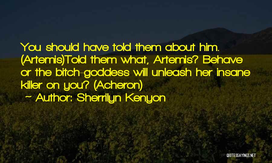 Sherrilyn Kenyon Quotes: You Should Have Told Them About Him. (artemis)told Them What, Artemis? Behave Or The Bitch-goddess Will Unleash Her Insane Killer