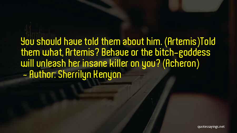 Sherrilyn Kenyon Quotes: You Should Have Told Them About Him. (artemis)told Them What, Artemis? Behave Or The Bitch-goddess Will Unleash Her Insane Killer