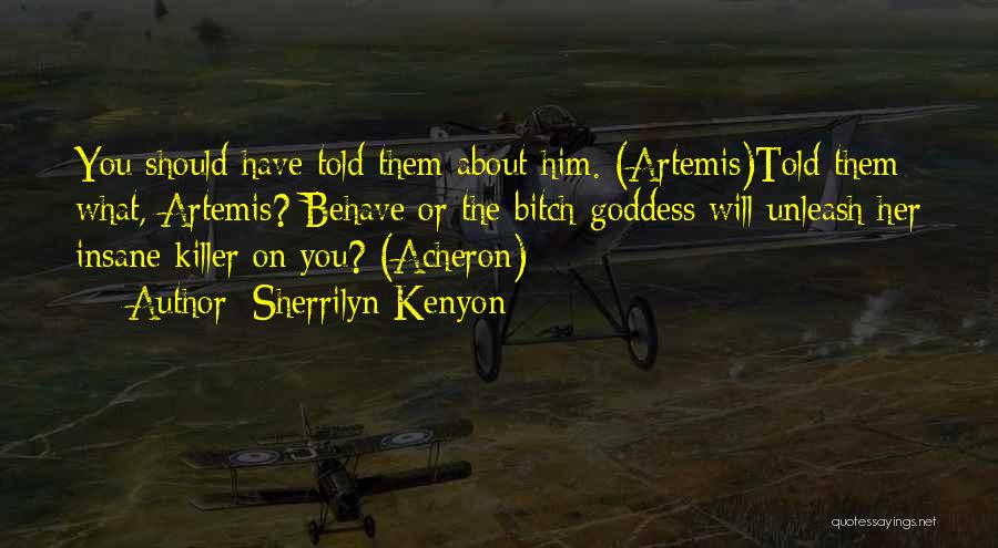 Sherrilyn Kenyon Quotes: You Should Have Told Them About Him. (artemis)told Them What, Artemis? Behave Or The Bitch-goddess Will Unleash Her Insane Killer
