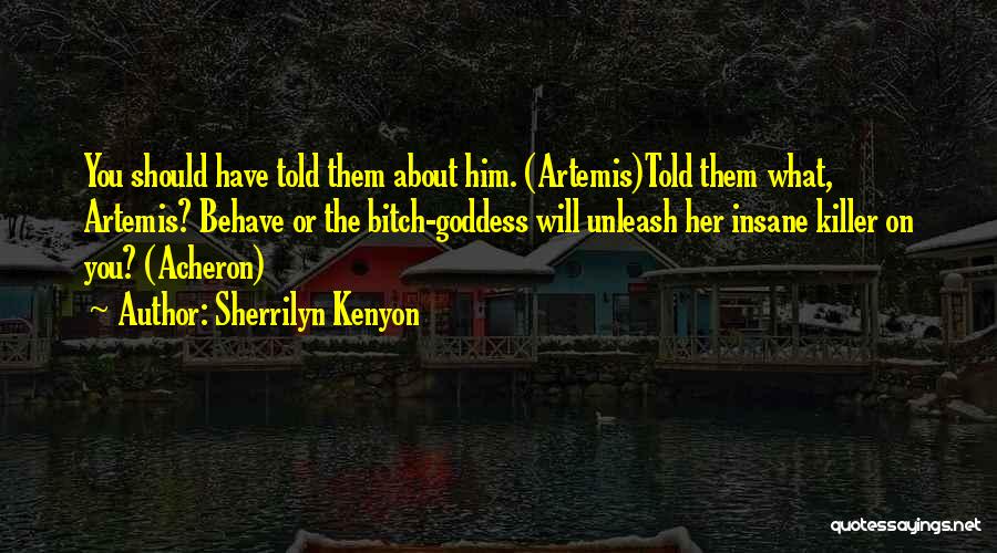 Sherrilyn Kenyon Quotes: You Should Have Told Them About Him. (artemis)told Them What, Artemis? Behave Or The Bitch-goddess Will Unleash Her Insane Killer