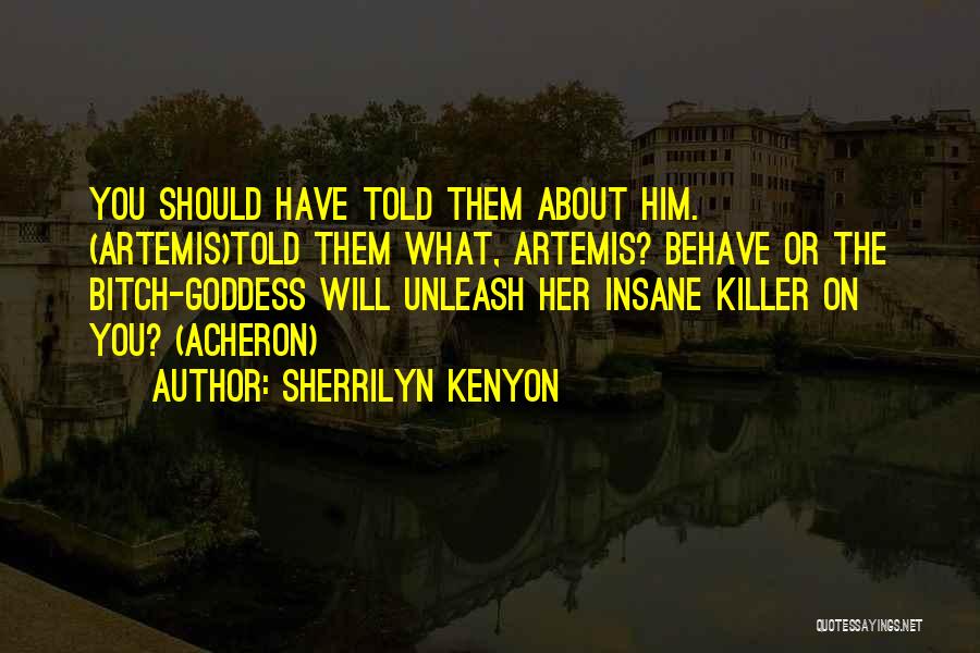 Sherrilyn Kenyon Quotes: You Should Have Told Them About Him. (artemis)told Them What, Artemis? Behave Or The Bitch-goddess Will Unleash Her Insane Killer