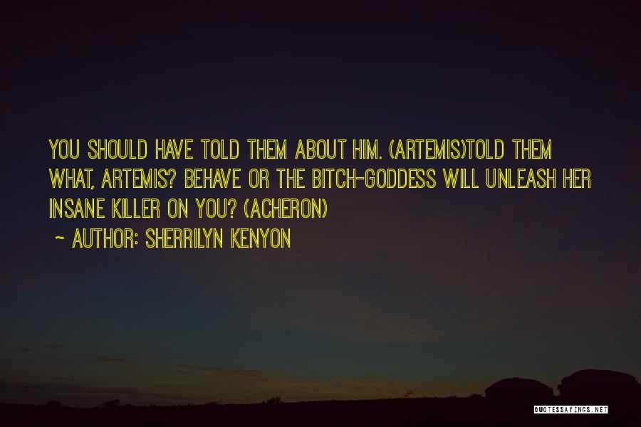 Sherrilyn Kenyon Quotes: You Should Have Told Them About Him. (artemis)told Them What, Artemis? Behave Or The Bitch-goddess Will Unleash Her Insane Killer