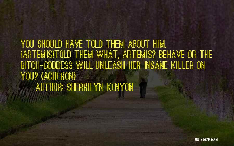 Sherrilyn Kenyon Quotes: You Should Have Told Them About Him. (artemis)told Them What, Artemis? Behave Or The Bitch-goddess Will Unleash Her Insane Killer