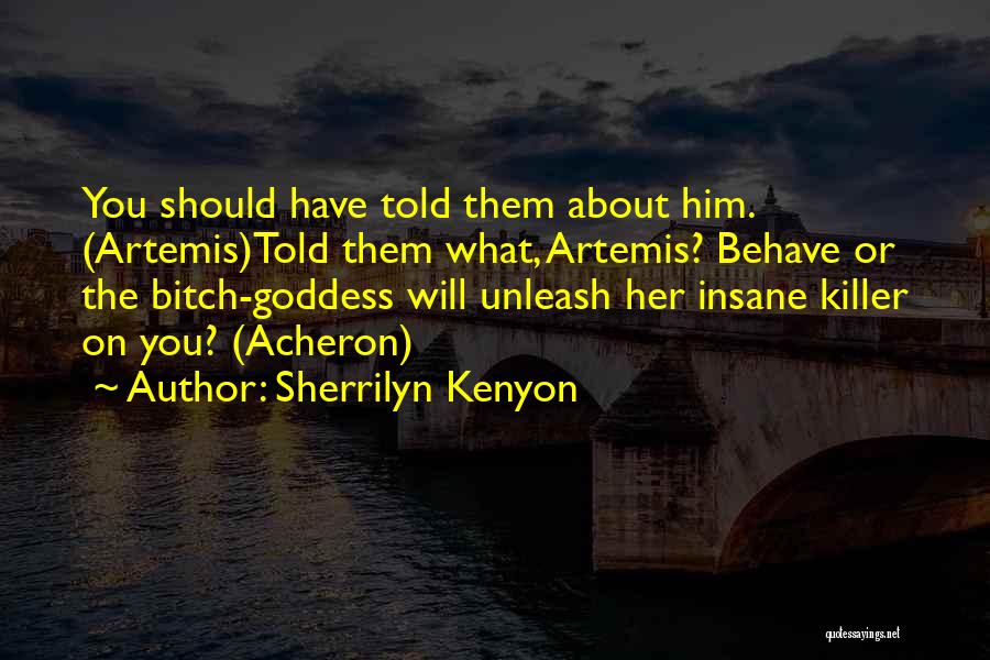 Sherrilyn Kenyon Quotes: You Should Have Told Them About Him. (artemis)told Them What, Artemis? Behave Or The Bitch-goddess Will Unleash Her Insane Killer