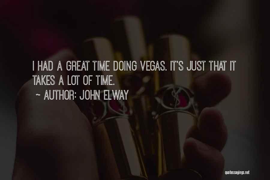 John Elway Quotes: I Had A Great Time Doing Vegas. It's Just That It Takes A Lot Of Time.