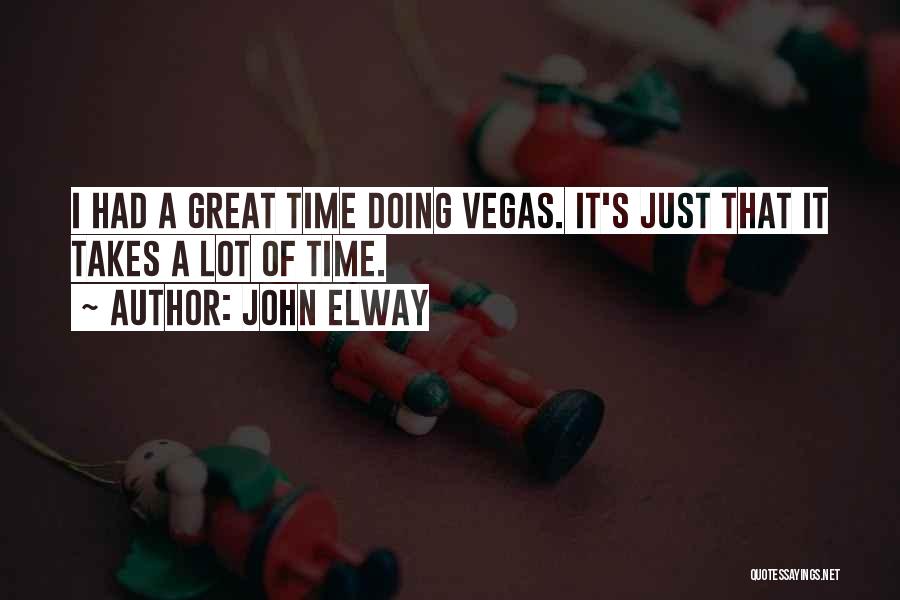 John Elway Quotes: I Had A Great Time Doing Vegas. It's Just That It Takes A Lot Of Time.