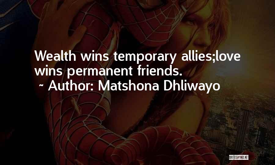 Matshona Dhliwayo Quotes: Wealth Wins Temporary Allies;love Wins Permanent Friends.
