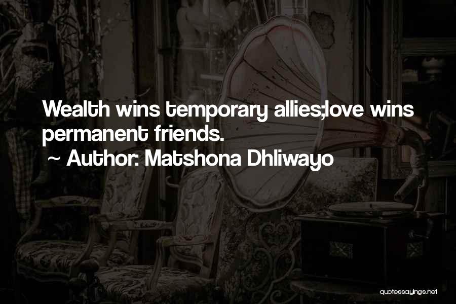 Matshona Dhliwayo Quotes: Wealth Wins Temporary Allies;love Wins Permanent Friends.