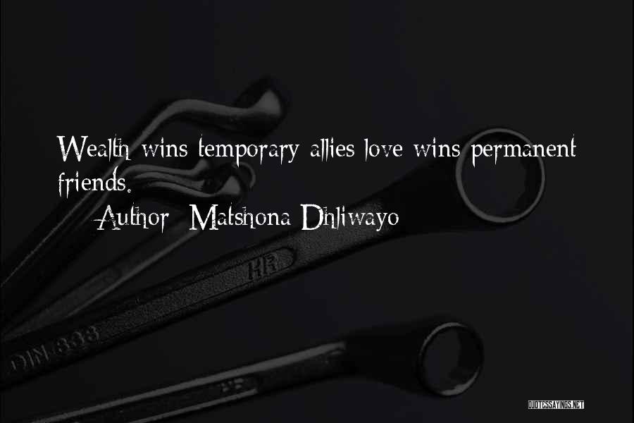 Matshona Dhliwayo Quotes: Wealth Wins Temporary Allies;love Wins Permanent Friends.