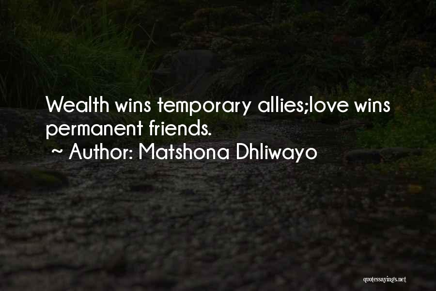 Matshona Dhliwayo Quotes: Wealth Wins Temporary Allies;love Wins Permanent Friends.