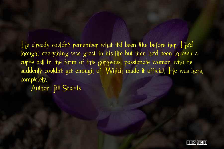 Jill Shalvis Quotes: He Already Couldn't Remember What It'd Been Like Before Her. He'd Thought Everything Was Great In His Life But Then