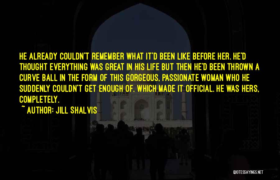 Jill Shalvis Quotes: He Already Couldn't Remember What It'd Been Like Before Her. He'd Thought Everything Was Great In His Life But Then