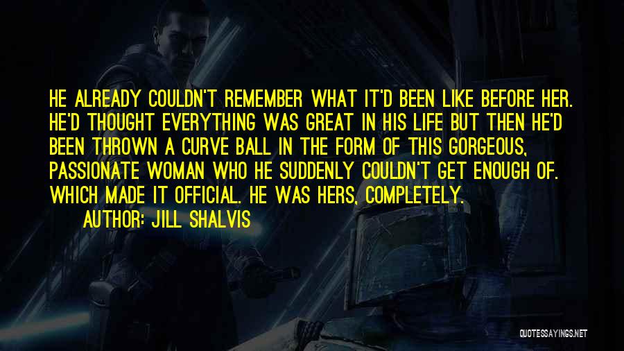 Jill Shalvis Quotes: He Already Couldn't Remember What It'd Been Like Before Her. He'd Thought Everything Was Great In His Life But Then