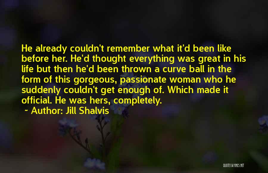 Jill Shalvis Quotes: He Already Couldn't Remember What It'd Been Like Before Her. He'd Thought Everything Was Great In His Life But Then