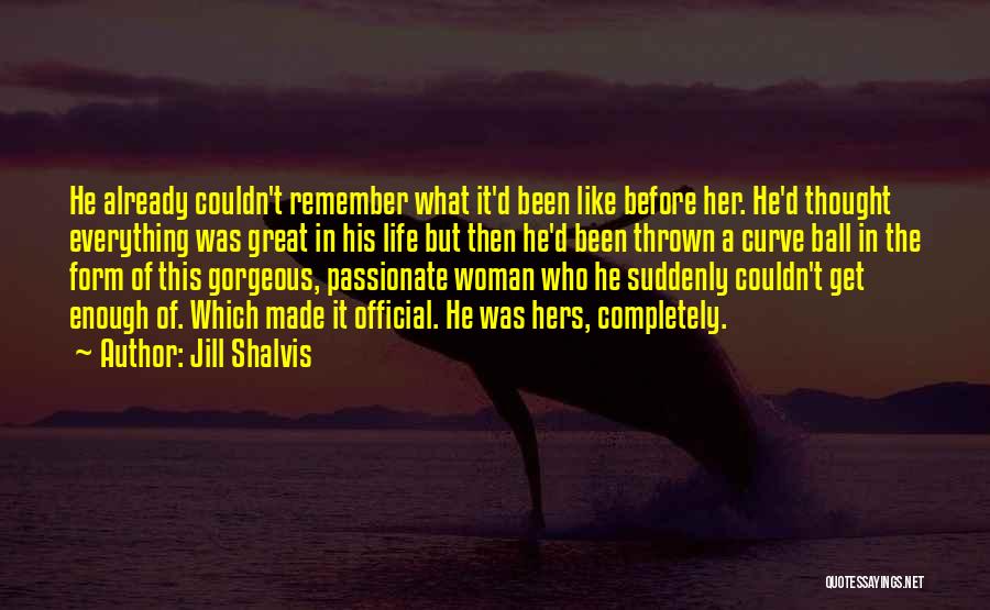 Jill Shalvis Quotes: He Already Couldn't Remember What It'd Been Like Before Her. He'd Thought Everything Was Great In His Life But Then