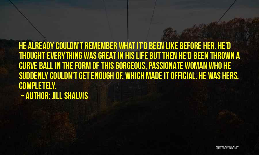 Jill Shalvis Quotes: He Already Couldn't Remember What It'd Been Like Before Her. He'd Thought Everything Was Great In His Life But Then