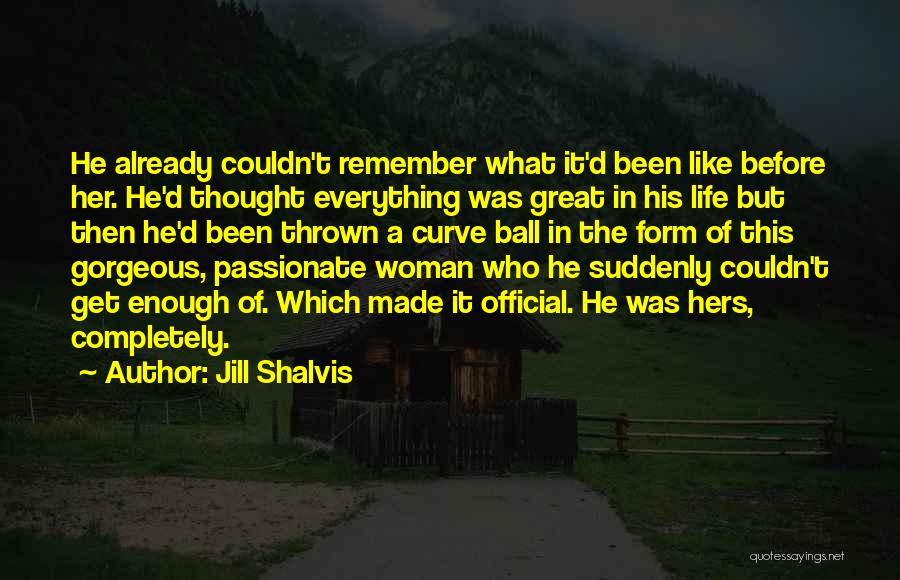 Jill Shalvis Quotes: He Already Couldn't Remember What It'd Been Like Before Her. He'd Thought Everything Was Great In His Life But Then