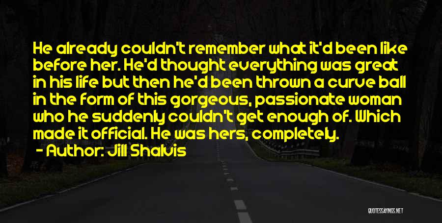 Jill Shalvis Quotes: He Already Couldn't Remember What It'd Been Like Before Her. He'd Thought Everything Was Great In His Life But Then