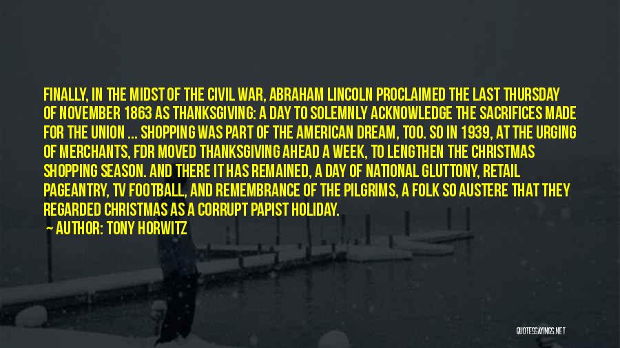 Tony Horwitz Quotes: Finally, In The Midst Of The Civil War, Abraham Lincoln Proclaimed The Last Thursday Of November 1863 As Thanksgiving: A