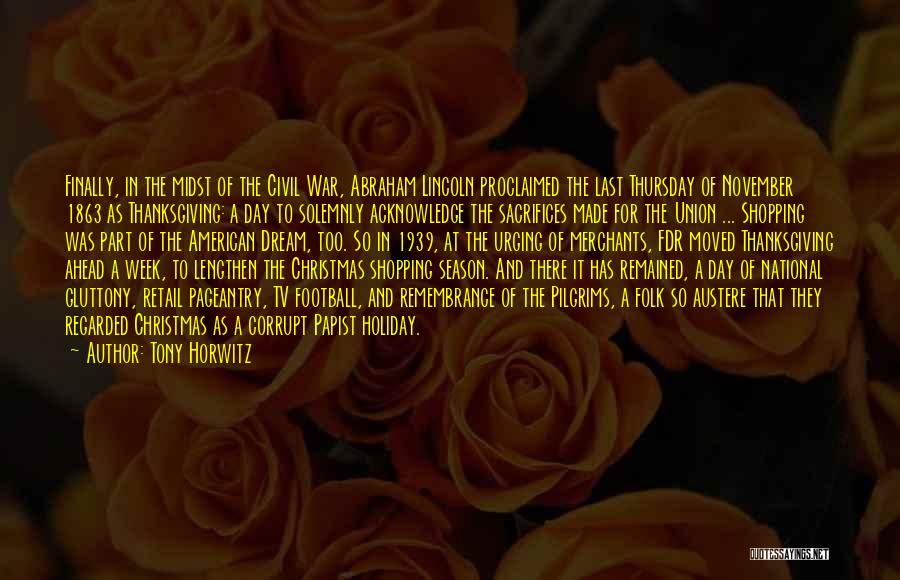 Tony Horwitz Quotes: Finally, In The Midst Of The Civil War, Abraham Lincoln Proclaimed The Last Thursday Of November 1863 As Thanksgiving: A