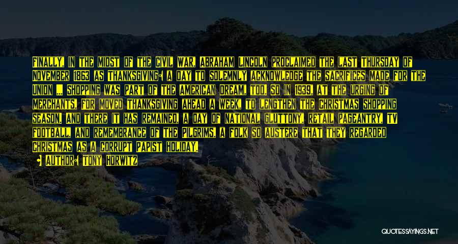 Tony Horwitz Quotes: Finally, In The Midst Of The Civil War, Abraham Lincoln Proclaimed The Last Thursday Of November 1863 As Thanksgiving: A