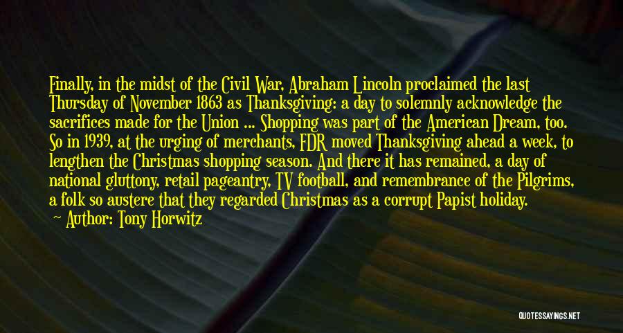 Tony Horwitz Quotes: Finally, In The Midst Of The Civil War, Abraham Lincoln Proclaimed The Last Thursday Of November 1863 As Thanksgiving: A