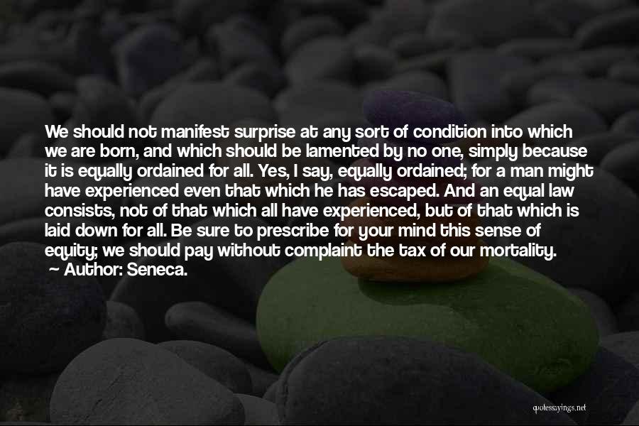 Seneca. Quotes: We Should Not Manifest Surprise At Any Sort Of Condition Into Which We Are Born, And Which Should Be Lamented