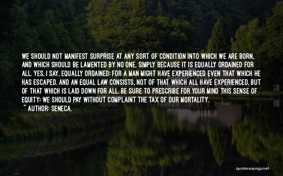 Seneca. Quotes: We Should Not Manifest Surprise At Any Sort Of Condition Into Which We Are Born, And Which Should Be Lamented