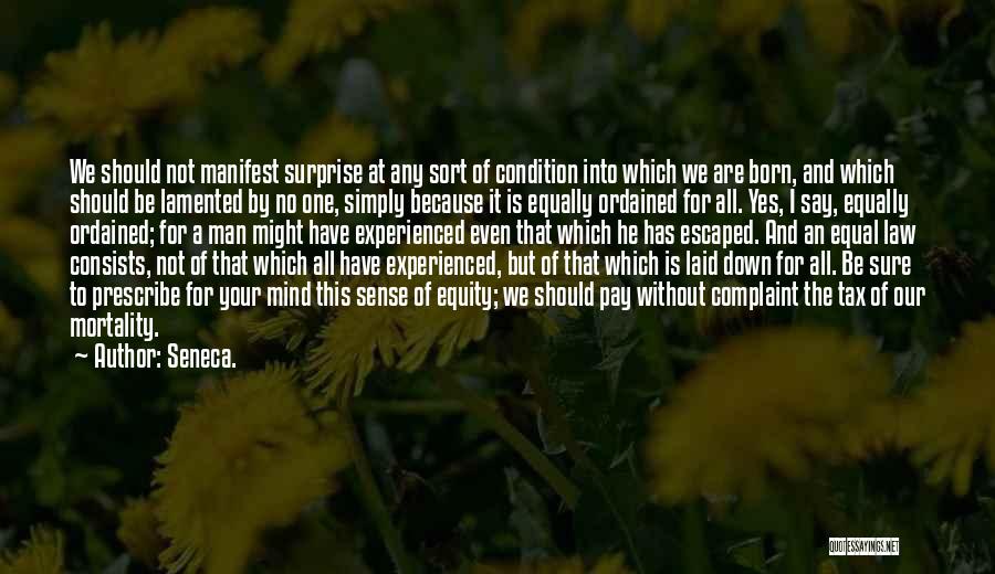 Seneca. Quotes: We Should Not Manifest Surprise At Any Sort Of Condition Into Which We Are Born, And Which Should Be Lamented