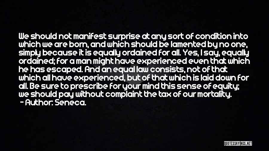 Seneca. Quotes: We Should Not Manifest Surprise At Any Sort Of Condition Into Which We Are Born, And Which Should Be Lamented